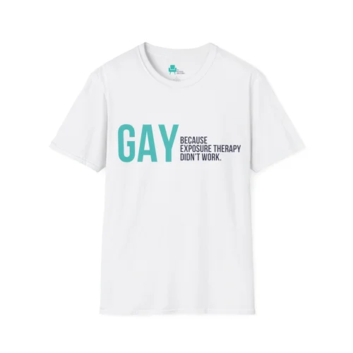 GAY Because Exposure Therapy Didn't Work t-shirt