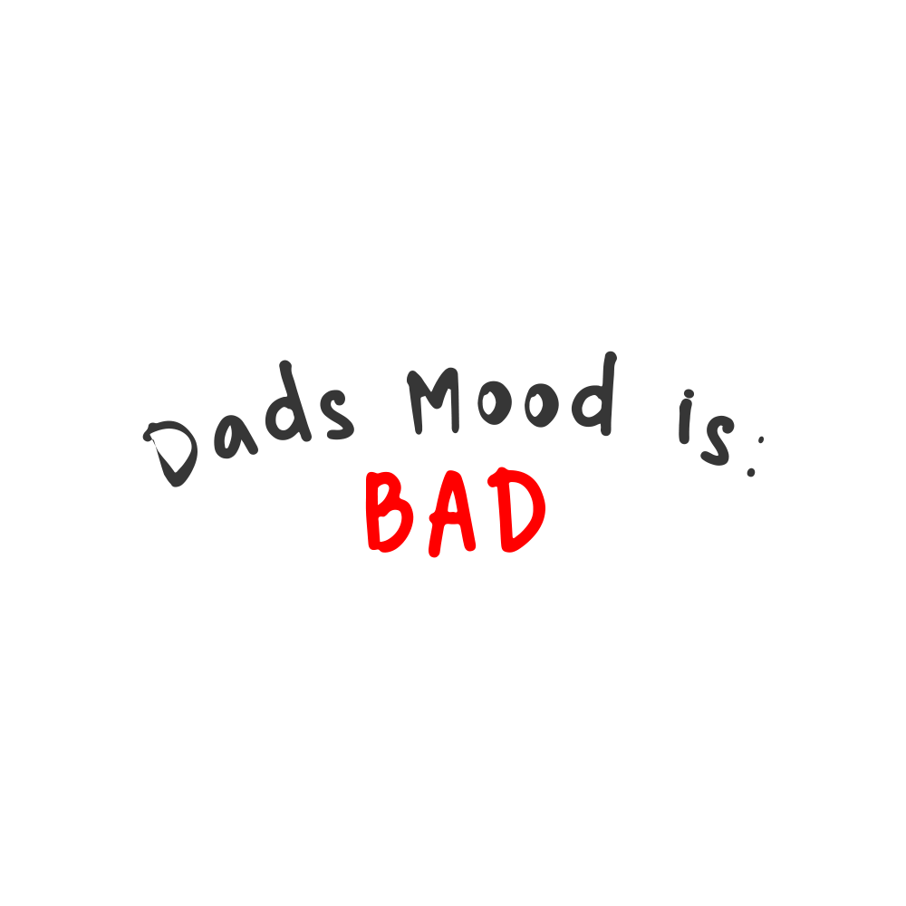 Dad's Mood is Bad