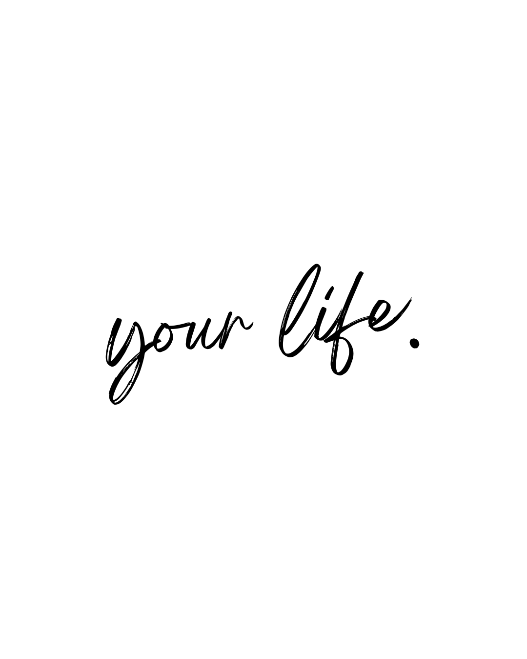 Inspirational quote in black handwritten script that says "your life." on a white background.