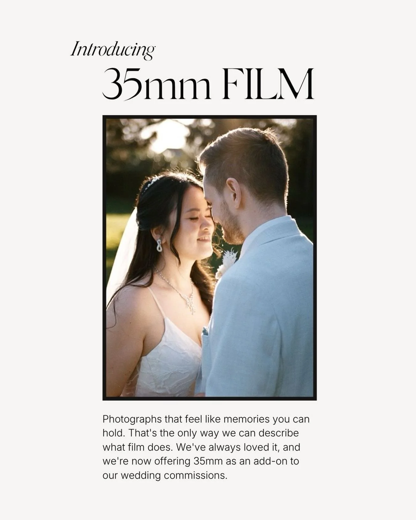 Film is back.

We&rsquo;ve always loved the look and feel of 35mm film and we&rsquo;ve decided the time is right to offer it as an add-on to our wedding commissions. There&rsquo;s a quality to film that no digital edit can quite get to. The grain, th