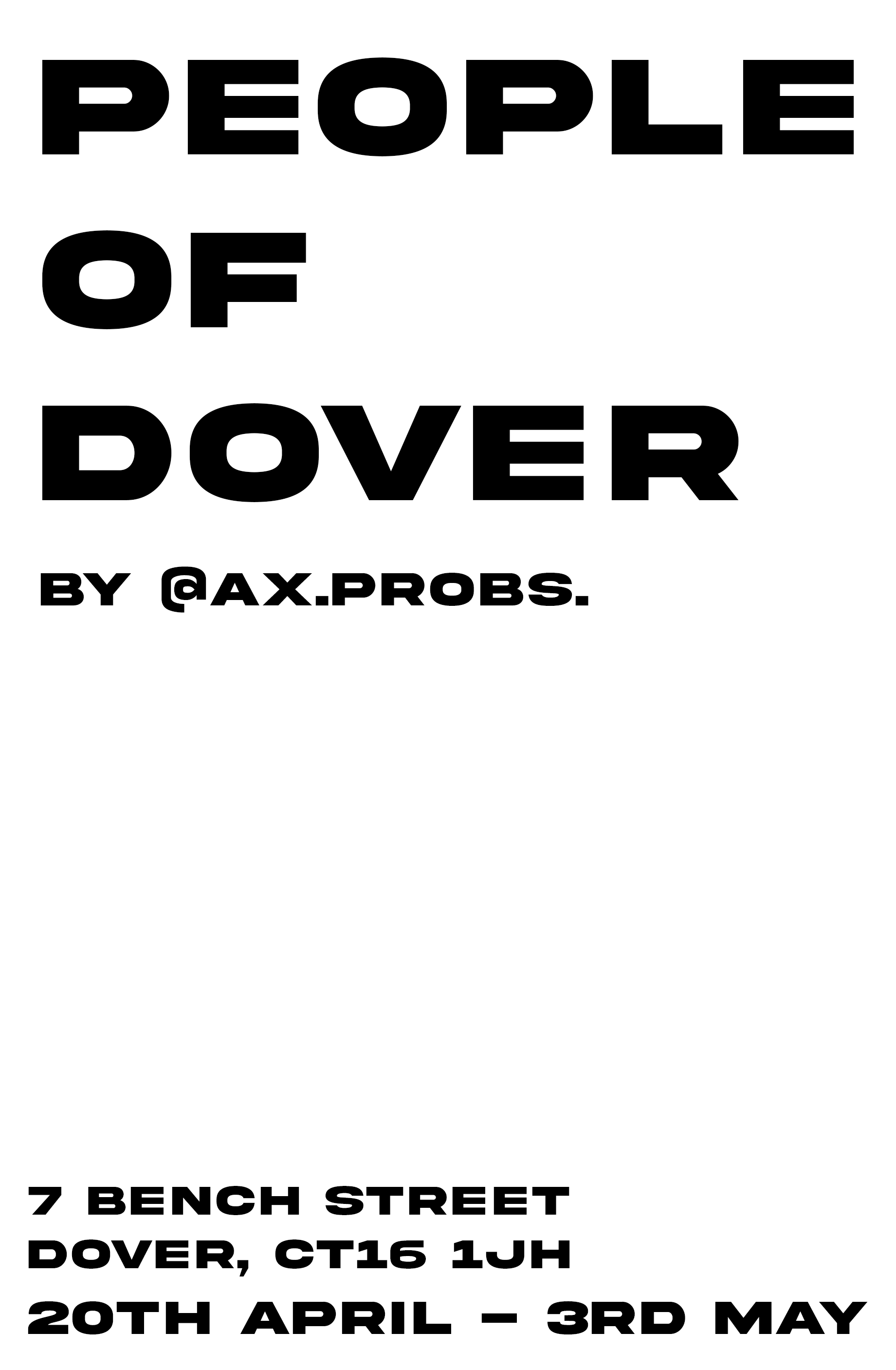 Black text on a white background with the statement 'People of Dover by @AAX.PROBS.' at the top, and additional black text at the bottom indicating an event at 7 Bench Street, Dover, CT16 1JH, from April 20th to May 3rd.