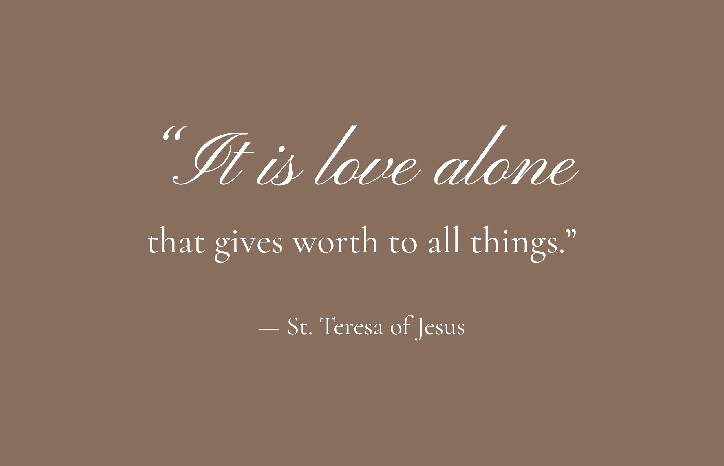 A quote on a brown background that reads: "It is love alone that gives worth to all things." - St. Teresa of Jesus.