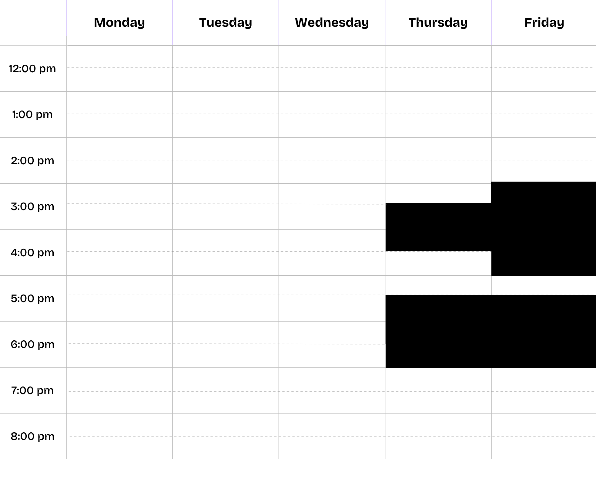 A weekly schedule or timetable with days of the week from Monday to Sunday across the top, and hours of the day from 12:00 pm to 8:00 pm along the side. The schedule has blacked out or filled-in sections on Thursday from 2:00 pm to 8:00 pm and on Friday from 12:00 pm to 8:00 pm.