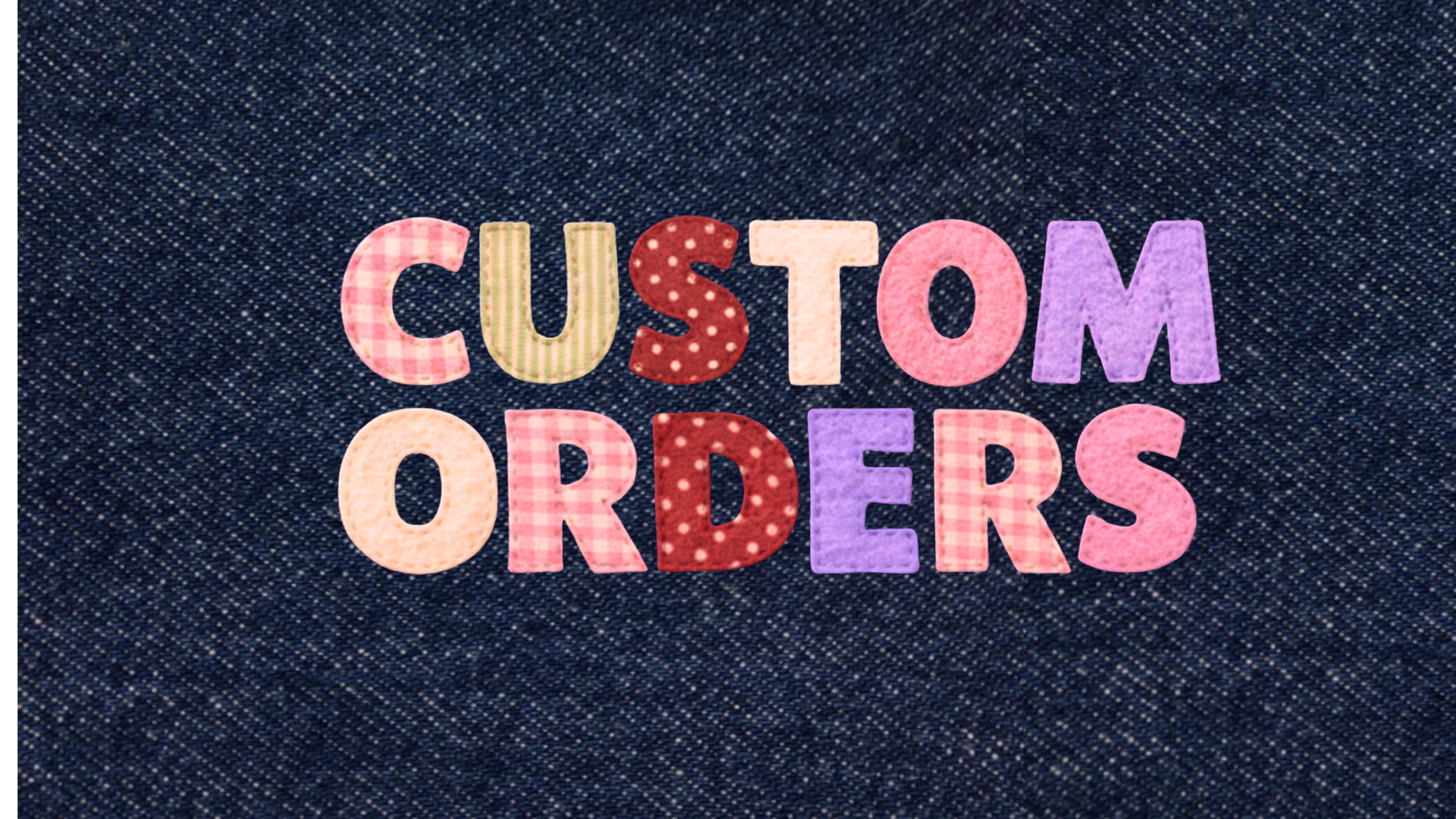 Text on fabric that reads 'CUSTOM ORDERS' in colorful, patterned letters.