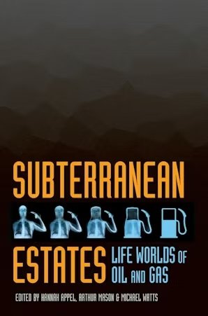 Subterranean Estates: Life worlds of Oil and Gas