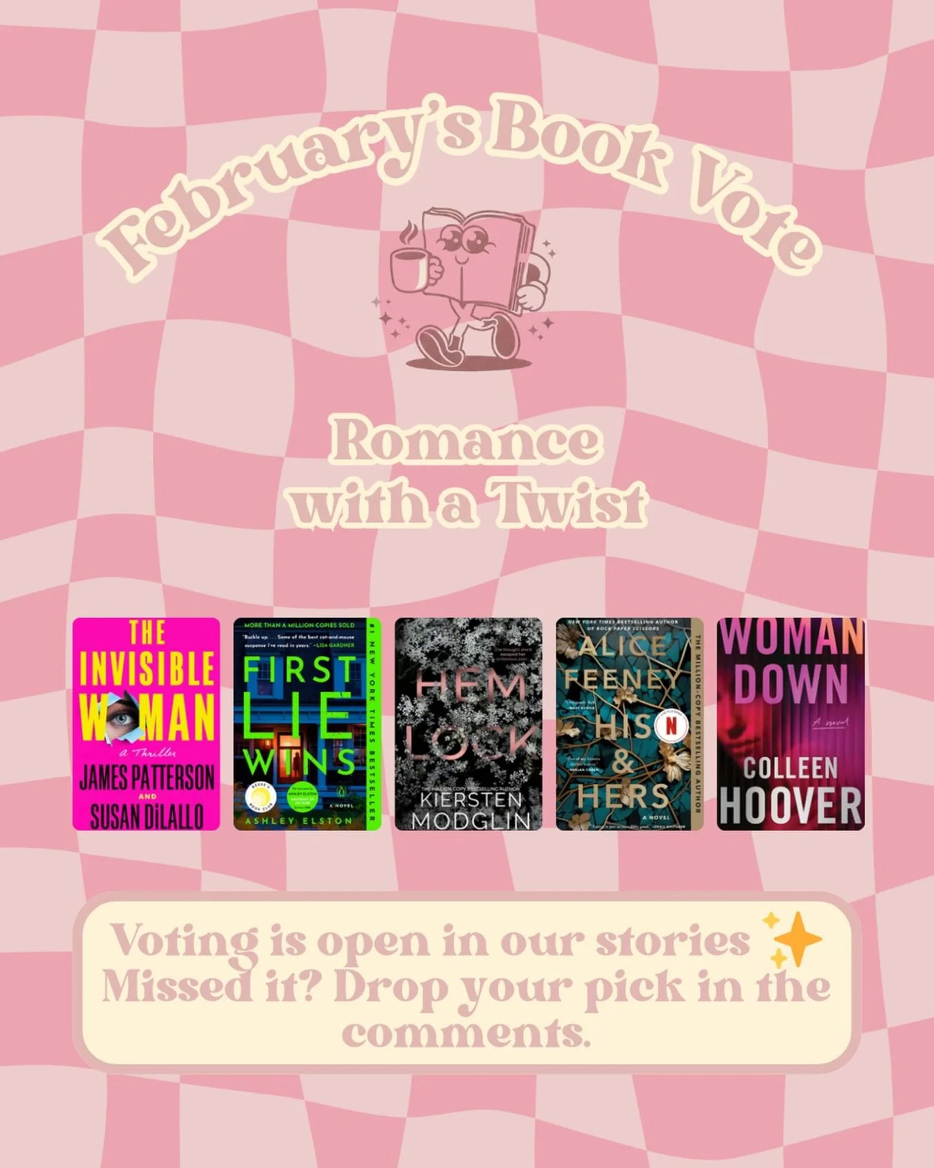 Quick vote, big impact ✨
Head to our stories now.

The Invisible Woman  by James Patterson and Susan DiLallo-4.04 Rating-352 Pages-Published 2026

First Lie Wins by Ashley Elston-4.00 Rating-340 Pages-Published 2024

Hemlock by Kiersten Modglin-4.16 