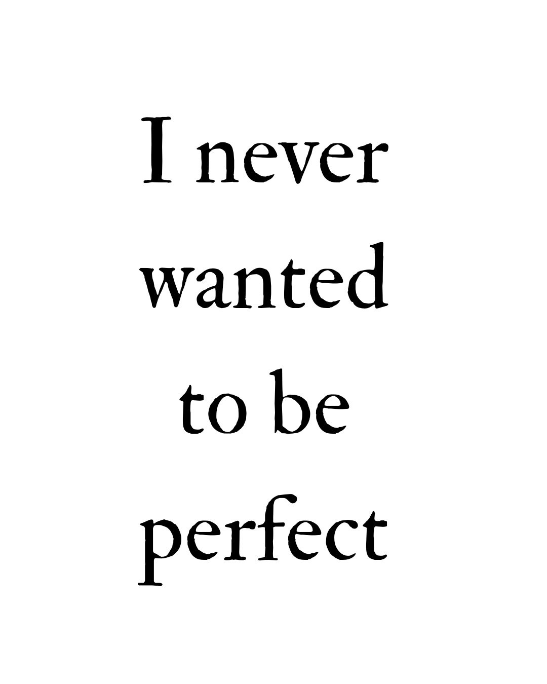 Perfection is a word I hear a lot in my world. Constantly running into artists who refuse to put their work into the universe because they are perfectionists. I say, what&rsquo;s perfect about a job undone?

Making art, creating, producing even when 