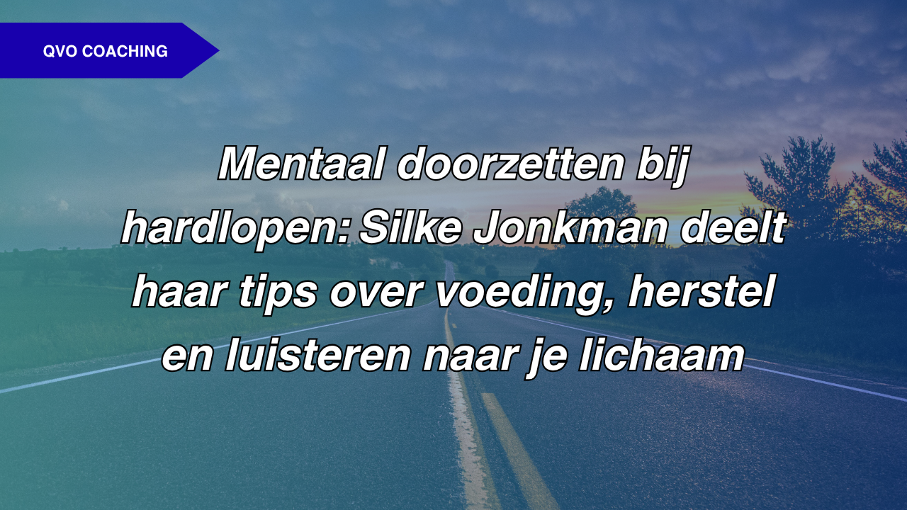Mentaal doorzetten bij hardlopen: Silke Jonkman deelt haar tips over voeding, herstel en luisteren naar je lichaam