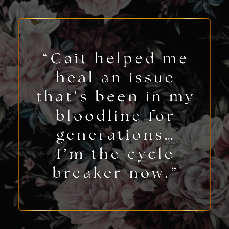 Quote on a floral background saying, 'Cait helped me heal an issue that's been in my bloodline for generations... I'm the cycle breaker now.'