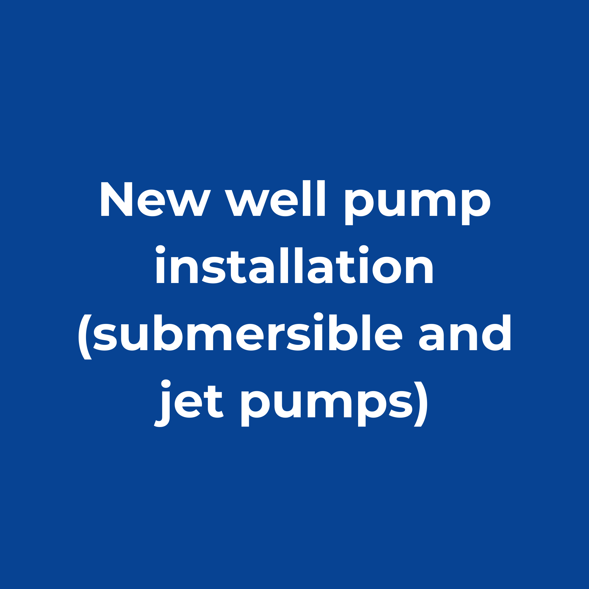 Blue background with white text that reads: 'New well pump installation (submersible and jet pumps)'