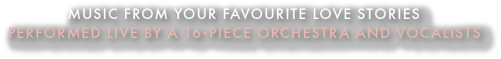 Text on a black background advertising a music event: 'Music from your favorite love stories performed live by a 16-piece orchestra and vocalists'.