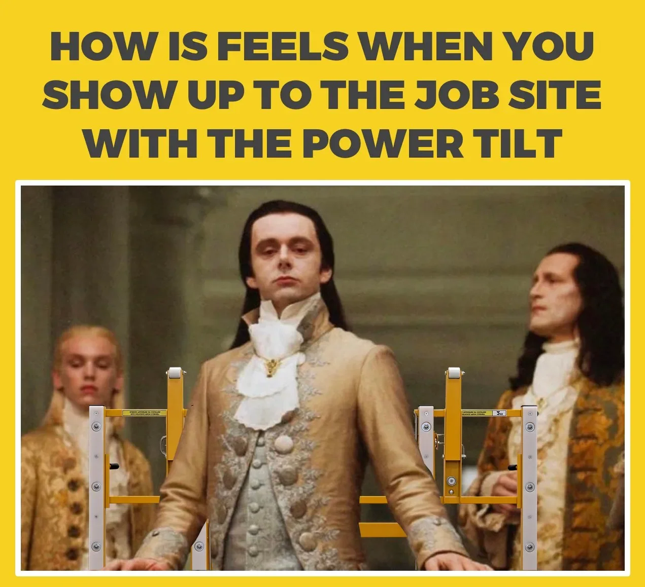 A meme with a scene from a period drama featuring three men dressed in 18th-century costumes, with one man at the front and two in the background, overlaid with yellow text reading "How is feels when you show up to the job site with the power tilt."