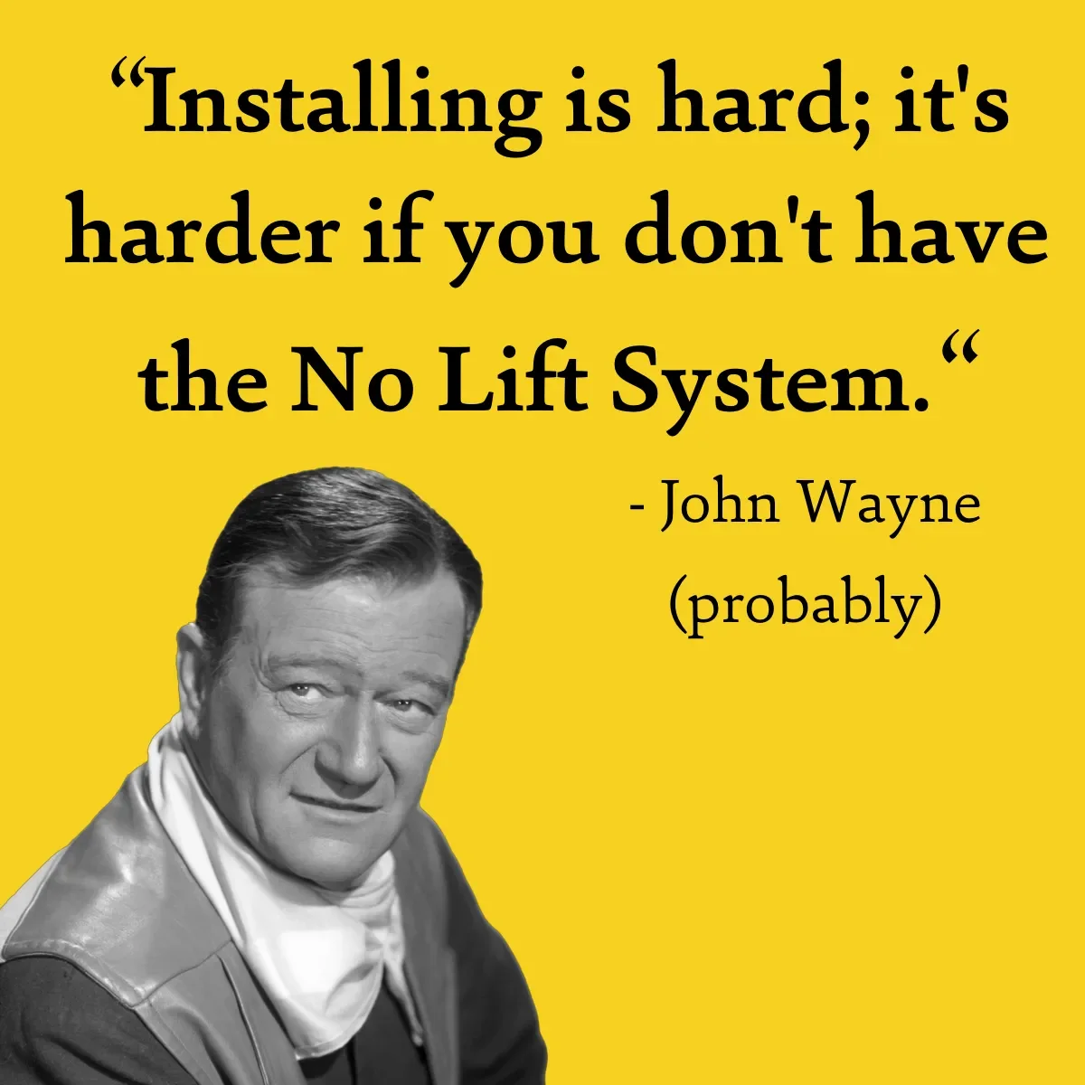 A quote by John Wayne on a yellow background reads, 'Installing is hard; it's harder if you don't have the No Lift System.' The lower left corner features a black-and-white photograph of John Wayne.