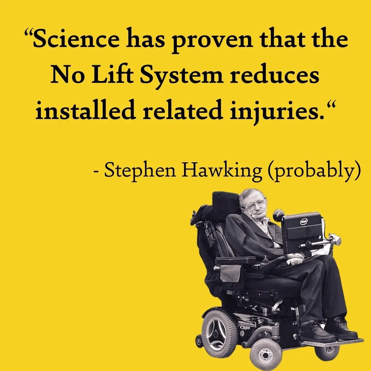 A yellow background with a quote that says 'Science has proven that the No Lift System reduces installed related injuries.' attributed to Stephen Hawking (probably), with a black-and-white photo of Stephen Hawking in a wheelchair at the bottom right.
