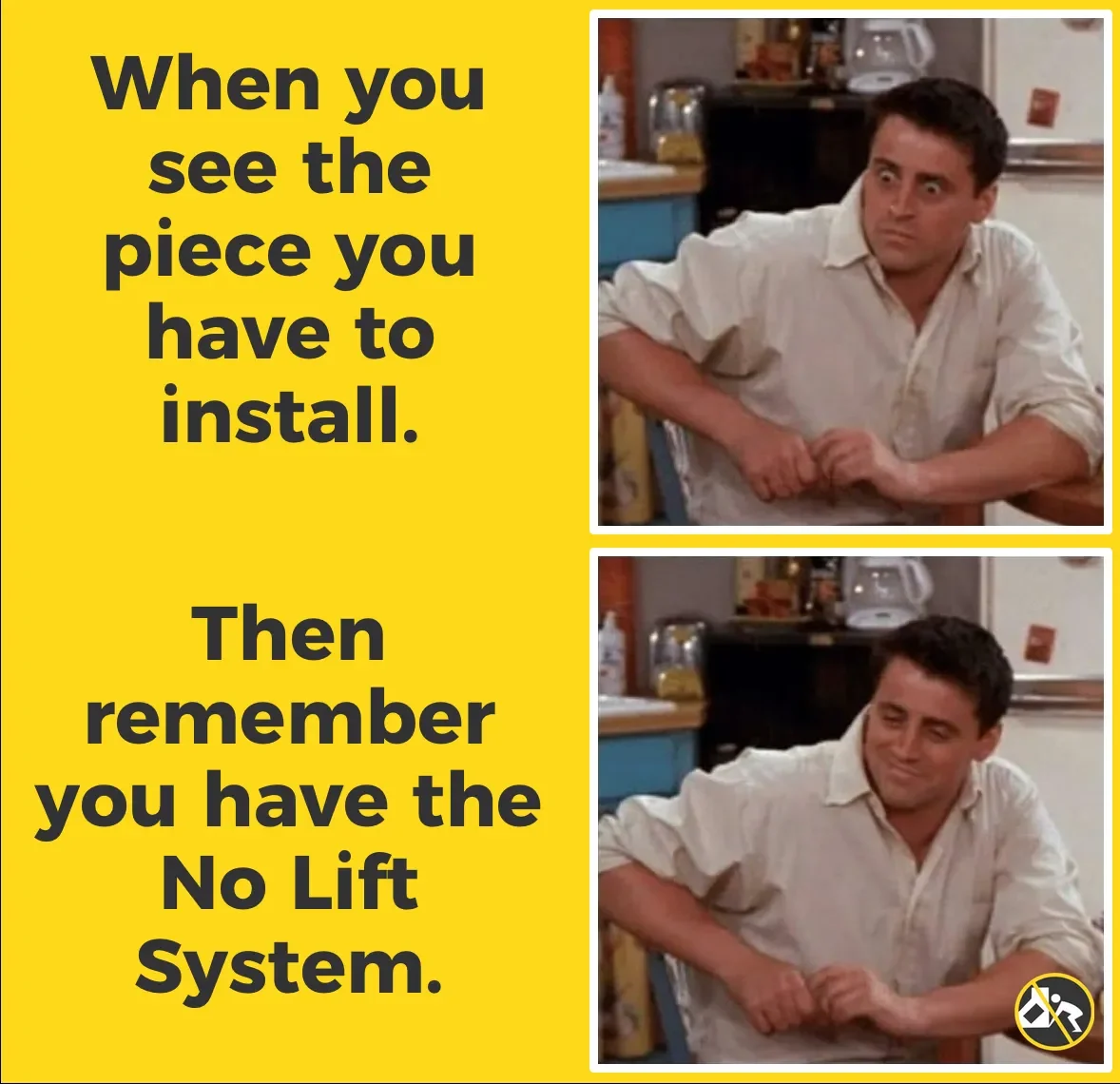 A meme with text and two images of a man at a kitchen table, showing different facial expressions. The text reads: 'When you see the piece you have to install. Then remember you have the No Lift System.'