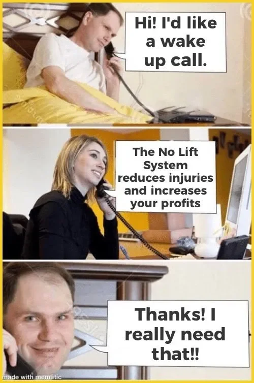 A three-panel meme with a man in bed, a woman at her desk, and a man at his desk. The man in bed says, 'Hi! I'd like a wake up call.' The woman responds, 'The No Lift System reduces injuries and increases your profits.' The man at his desk says, 'Tha