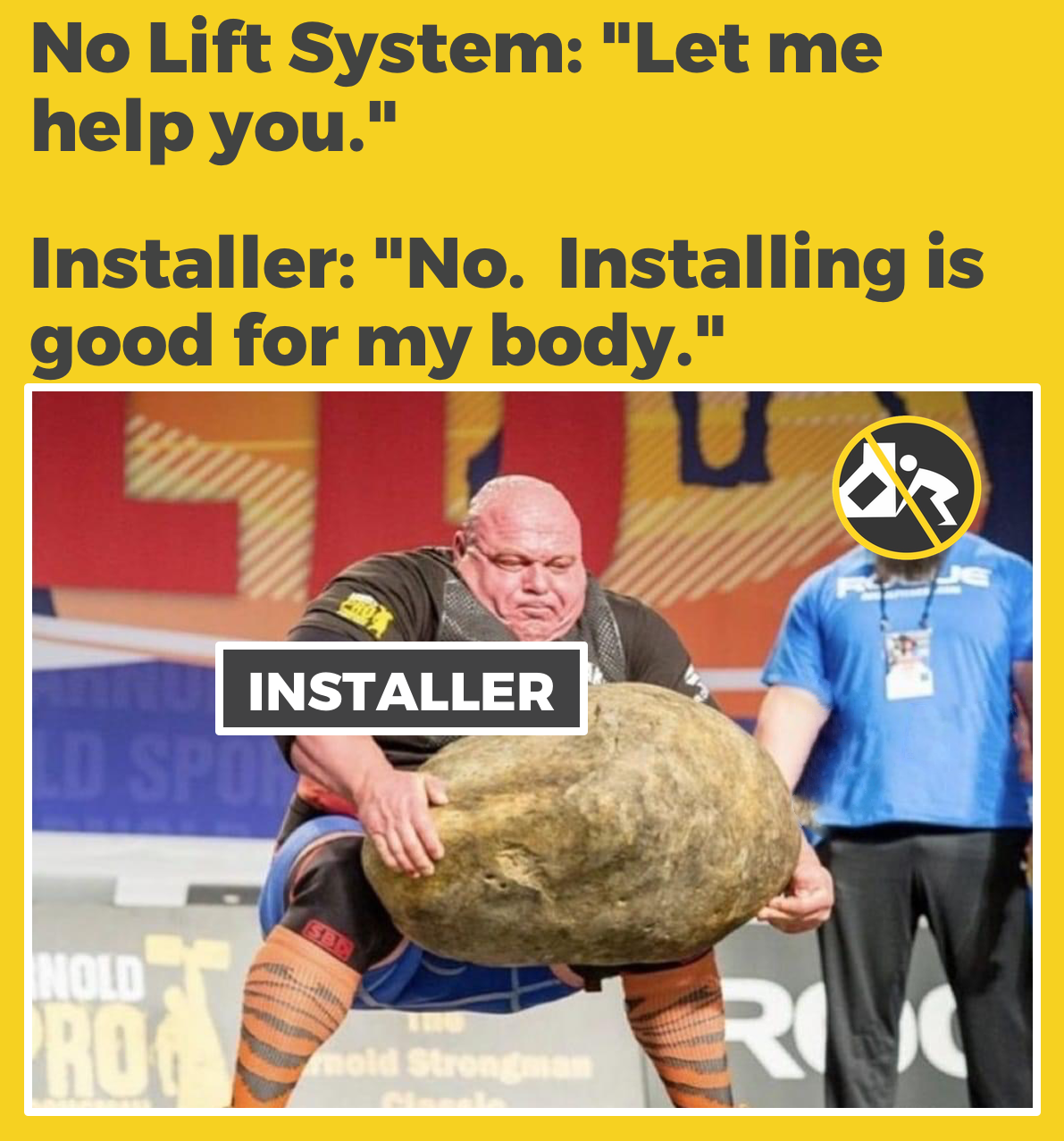 A man with a serious expression participating in a strength competition, lifting a large, heavy rock labeled "INSTALLER." The image has a yellow background with text that reads, 'No Lift System: "Let me help you."' and 'Installer: "No. Installing is 