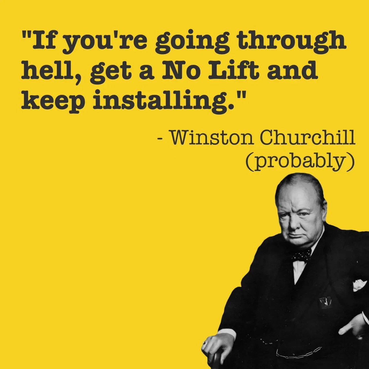 A yellow background with a black and white photo of Winston Churchill at the bottom right corner. The text reads: "If you're going through hell, get a No Lift and keep installing." - Winston Churchill (probably).