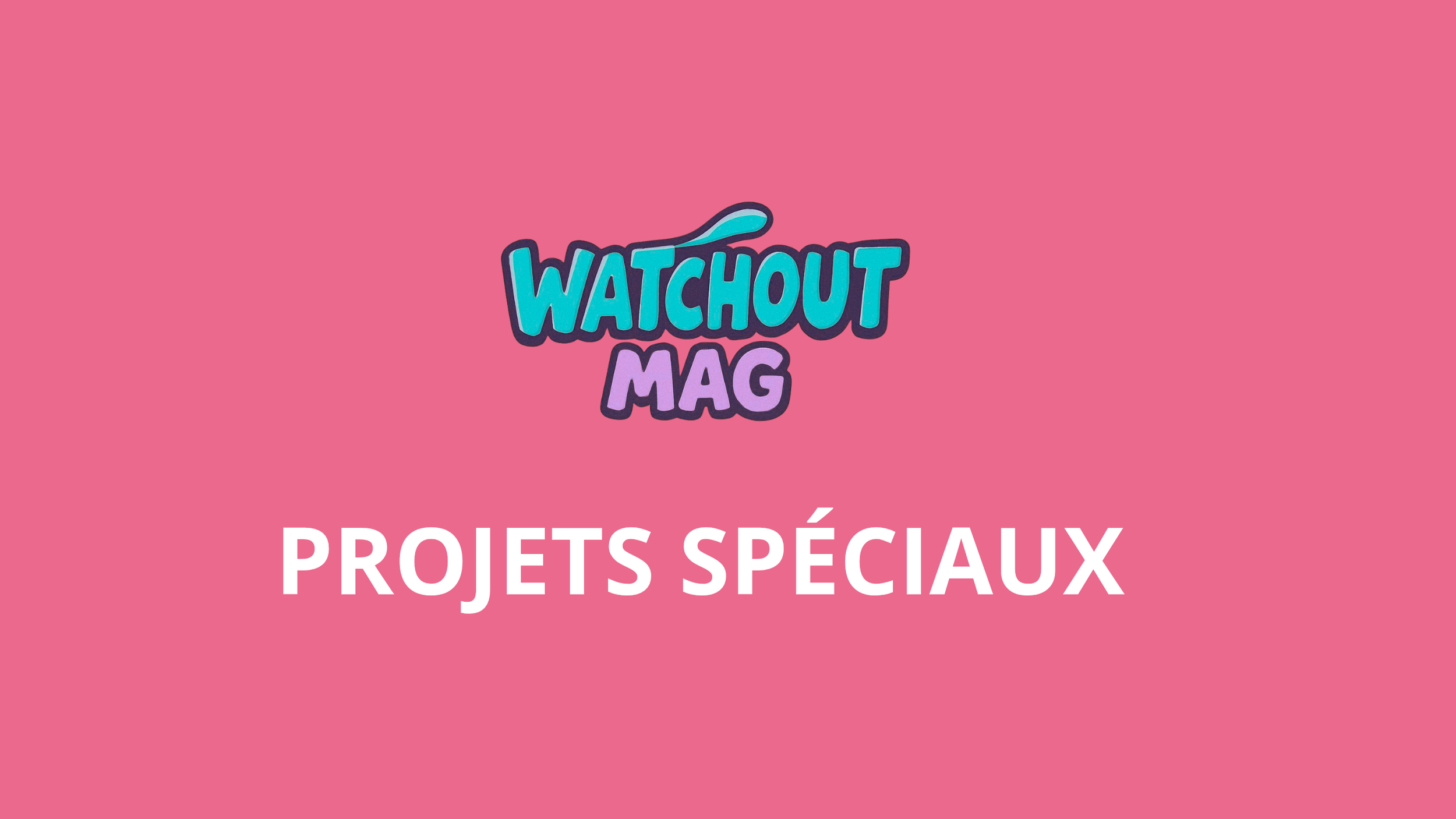 Logo de Watchout Mag avec le texte 'Projets Spéciaux' sur fond rose