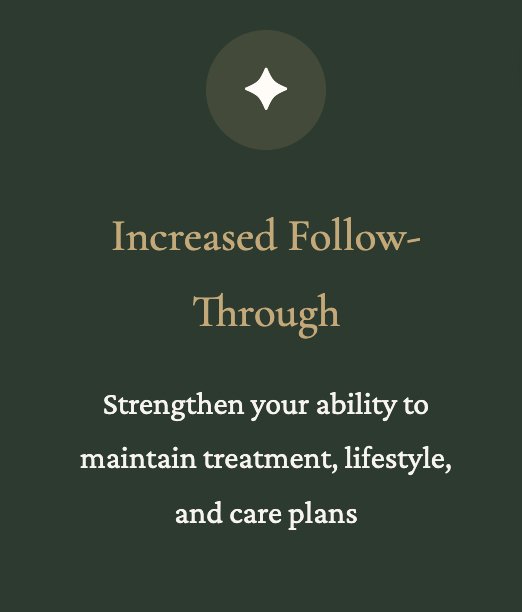 Dark green background with a white star icon at the top, followed by the text "Increased Follow-Through" in beige, and additional text "Strengthen your ability to maintain treatment, lifestyle, and care plans" in white.