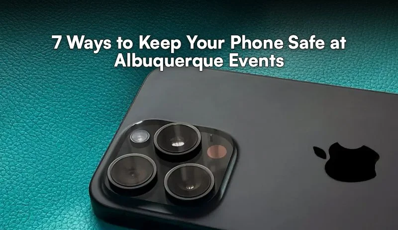 7 Easy Ways to Keep Your Phone Safe at Albuquerque Events
