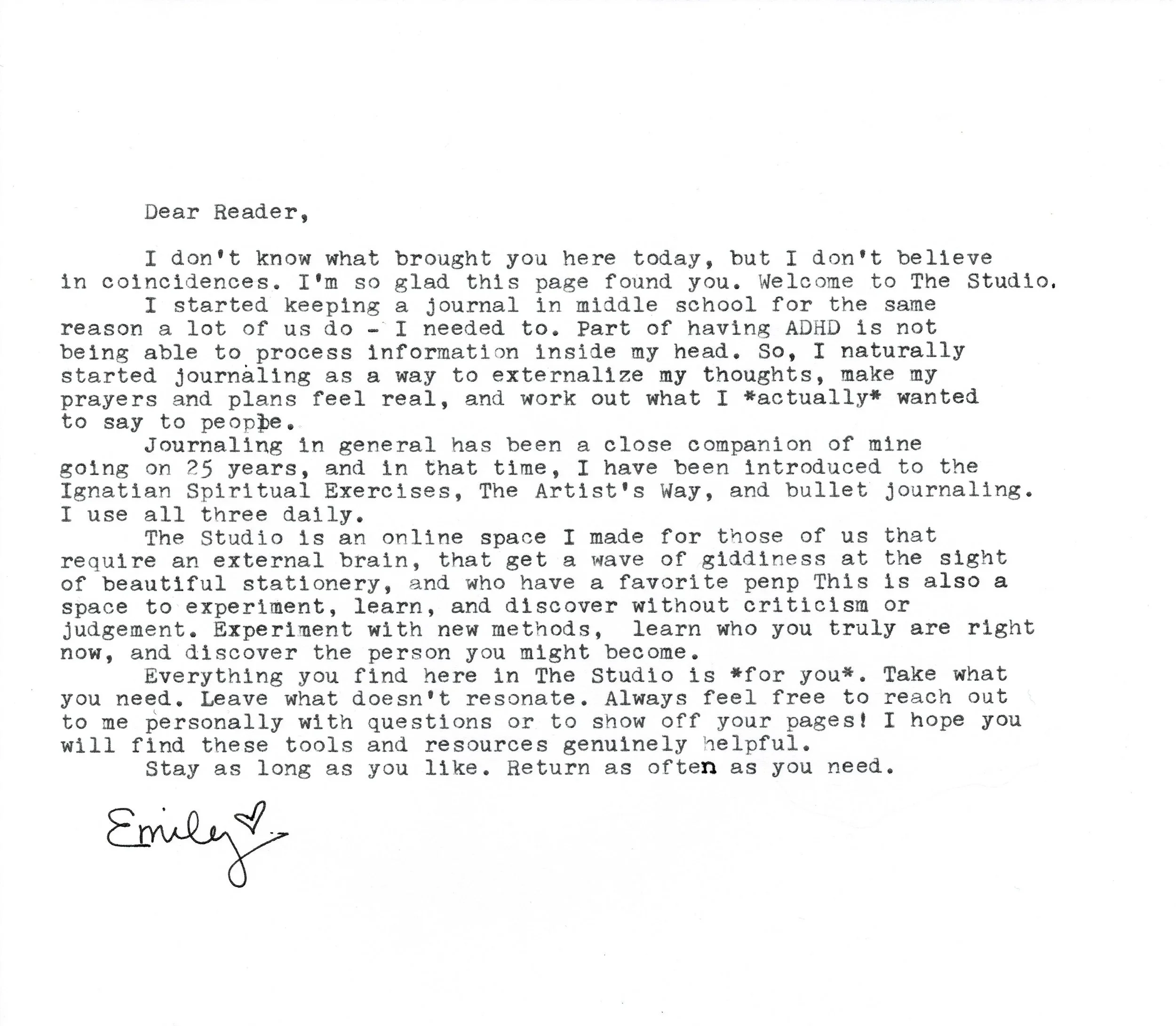 Dear Reader, I don't know what brought you here today, but I don't believe in coincidences. I'm so glad this page found you. Welcome to The Studio. I started keeping a journal in middle school for the same reason a lot of us do - I needed to.