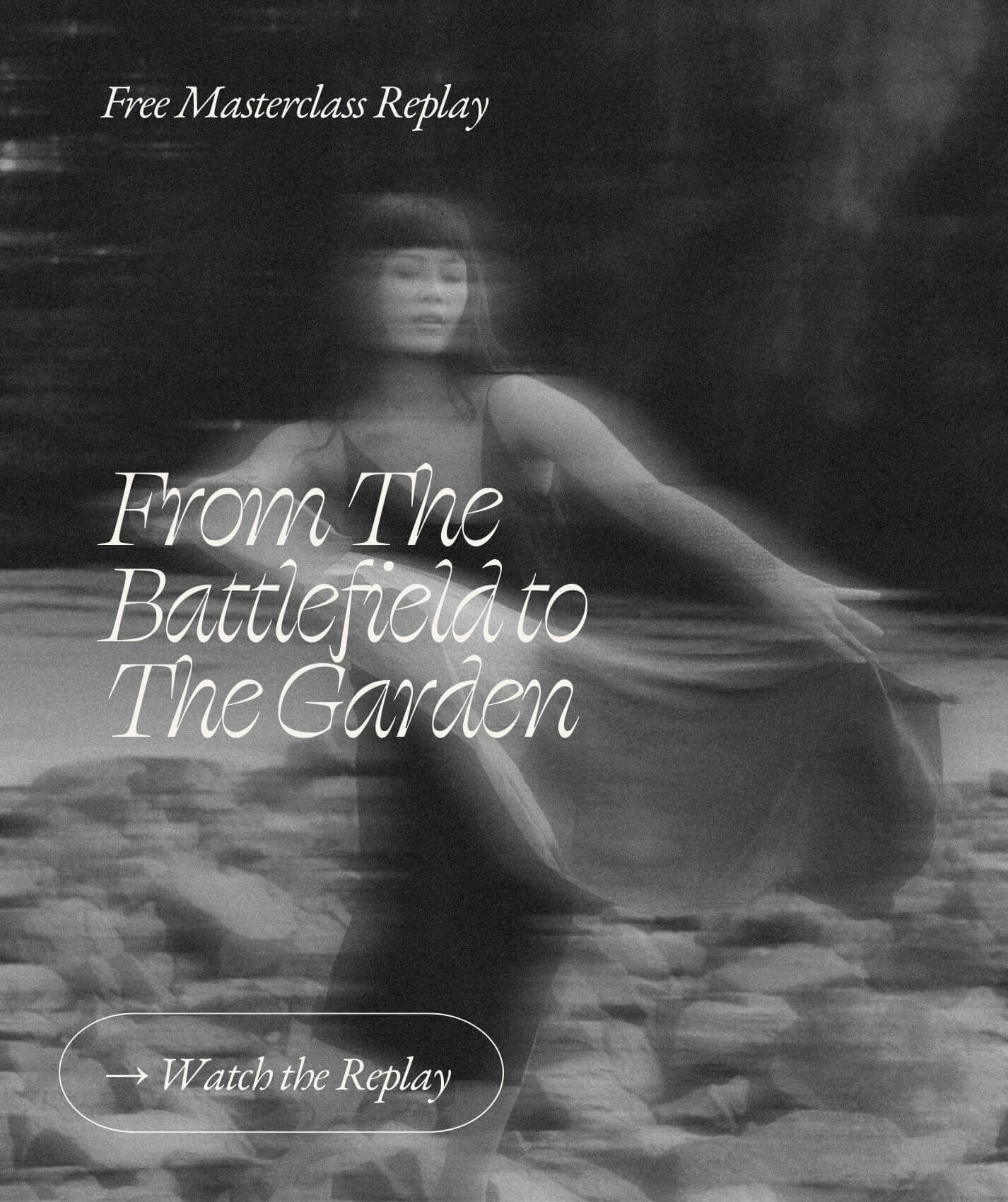 Black and white photo of a woman sitting on the ground near rocks, with a blurred effect. Text overlay reads 'Free Masterclass Replay' and 'From The Battlefield to The Garden'. A button below says 'Watch the Replay' with an arrow pointing right.