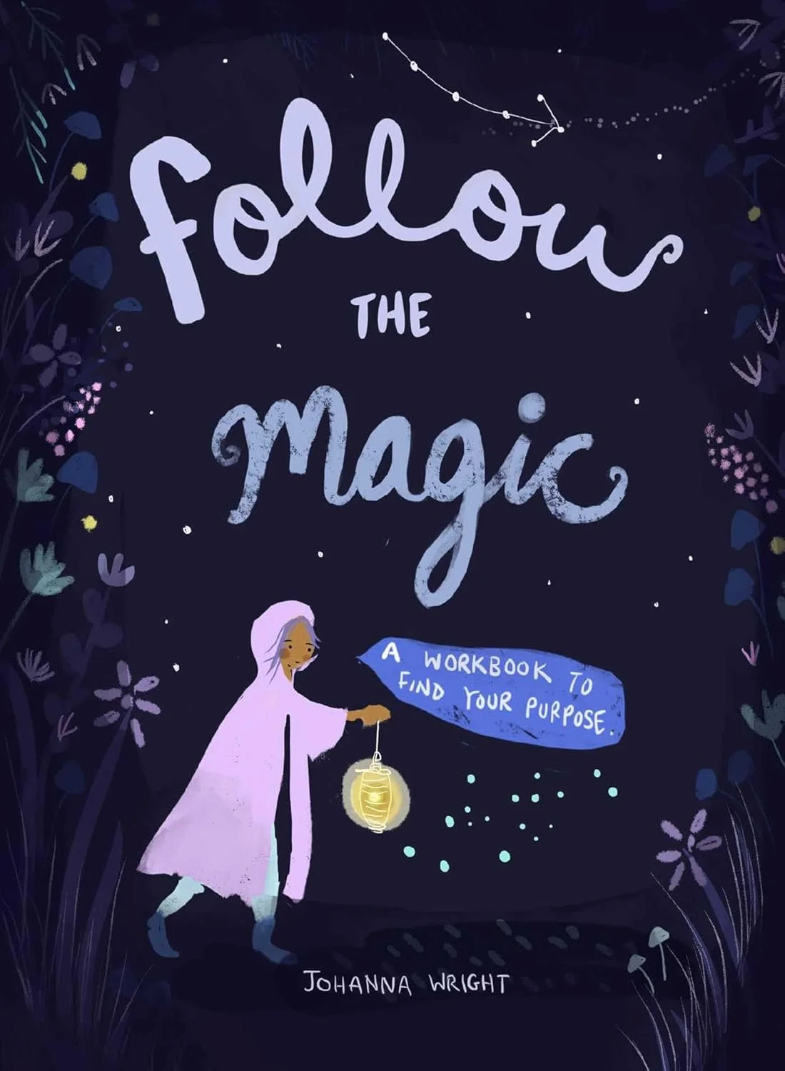 A dark, starry background with the phrase "Follow the Magic" written in large, whimsical letters. A woman, dressed in a light purple cloak, holds a lantern that glows softly. A speech bubble coming from the woman says "A workbook to find your purpose." The author's name, Johanna Wright, is at the bottom of the image, surrounded by faint floral illustrations.