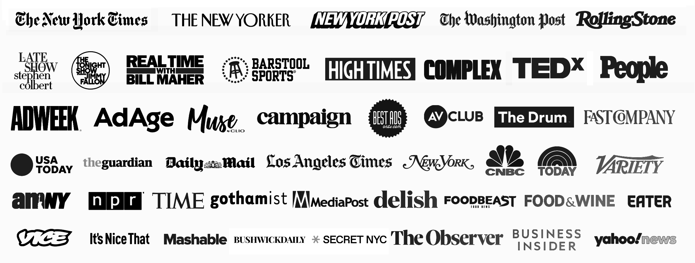 A collage of logos from various media outlets and publications in black and white, including The New York Times, The New Yorker, New York Post, Washington Post, Rolling Stone, Late Show with Stephen Colbert, The Tonight Show with Jimmy Fallon, Real Time with Bill Maher, Barstool Sports, High Times, Complex, TEDx, People, Adweek, Ad Age, Muse, Campaign, Best Ads, AV Club, The Drum, Fast Company, USA Today, The Guardian, Daily Mail, Los Angeles Times, New York, CNBC, TODAY, Variety, Amnesty, NPR, Time, Gothamist, MediaPost, Delish, FoodBeast, Food & Wine, Eater, Vice, It's Nice That, Mashable, The Observer, Business Insider, Yahoo News.
