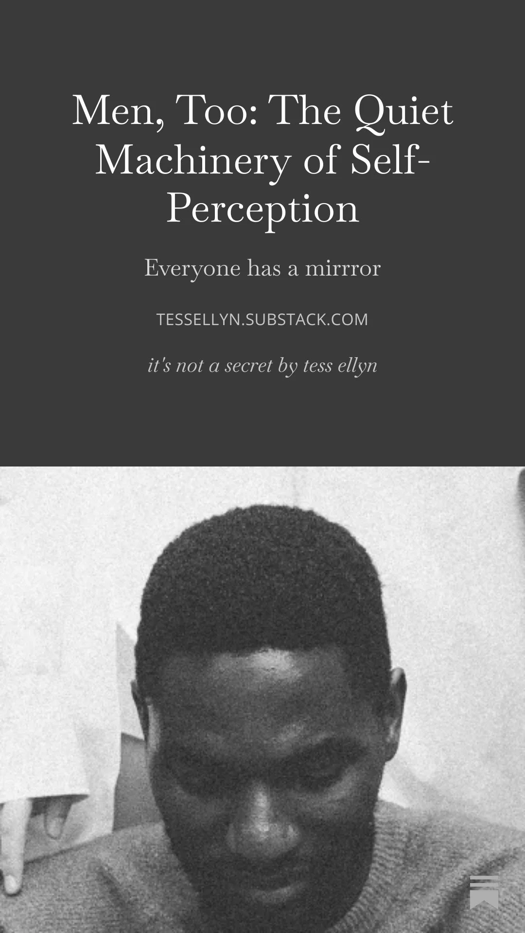 A black-and-white photo of a man with a close-cropped hairstyle and a serious expression, with a text overlay that reads 'Men, Too: The Quiet Machinery of Self-Perception. Everyone has a mirror. tessellyn.substack.com. it’s not a secret by tess ellyn