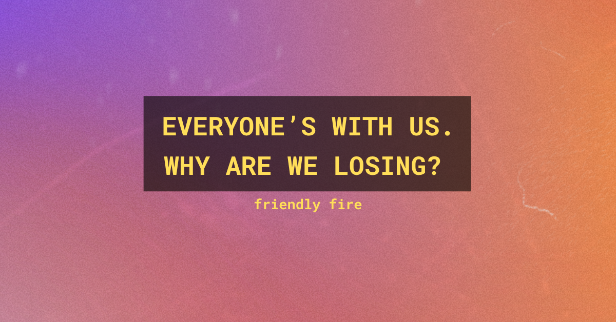 Everyone’s With Us. Why Are We Losing?