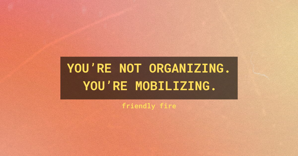 You're not organizing. You're mobilizing.