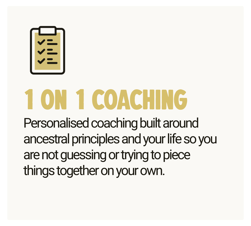 1 on 1 Coaching - Personalised coaching built around ancestral principles and your life so you are not guessing or trying to piece things together on your own.