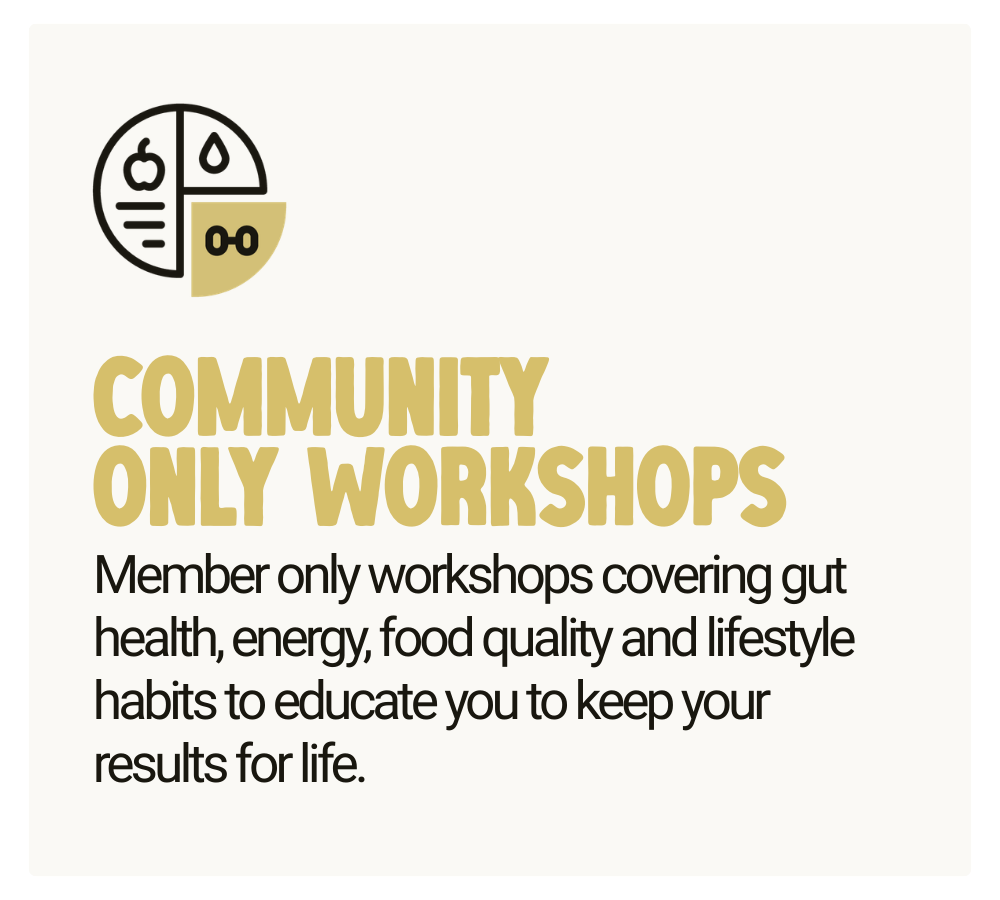 Community Only Workshops - Member only workshops covering gut health, energy, food quality and lifestyle habits to educate you to keep your results for life.