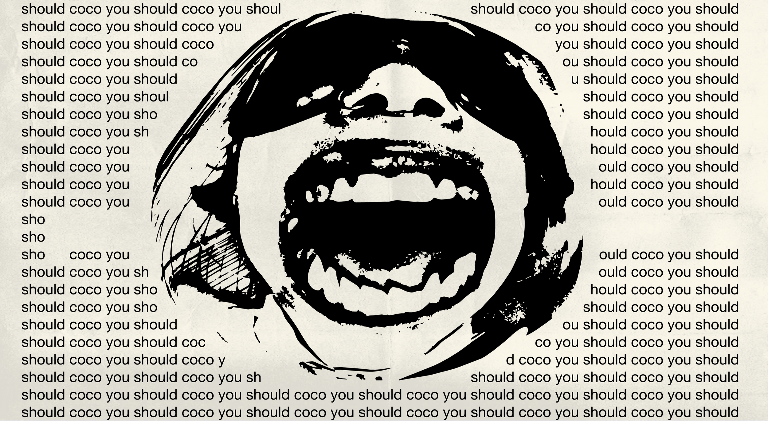 A black and white stencil-style illustration of a person's face with an open mouth, surrounded by repeated text that says, 'should coco you should coco you should' and similar phrases.
