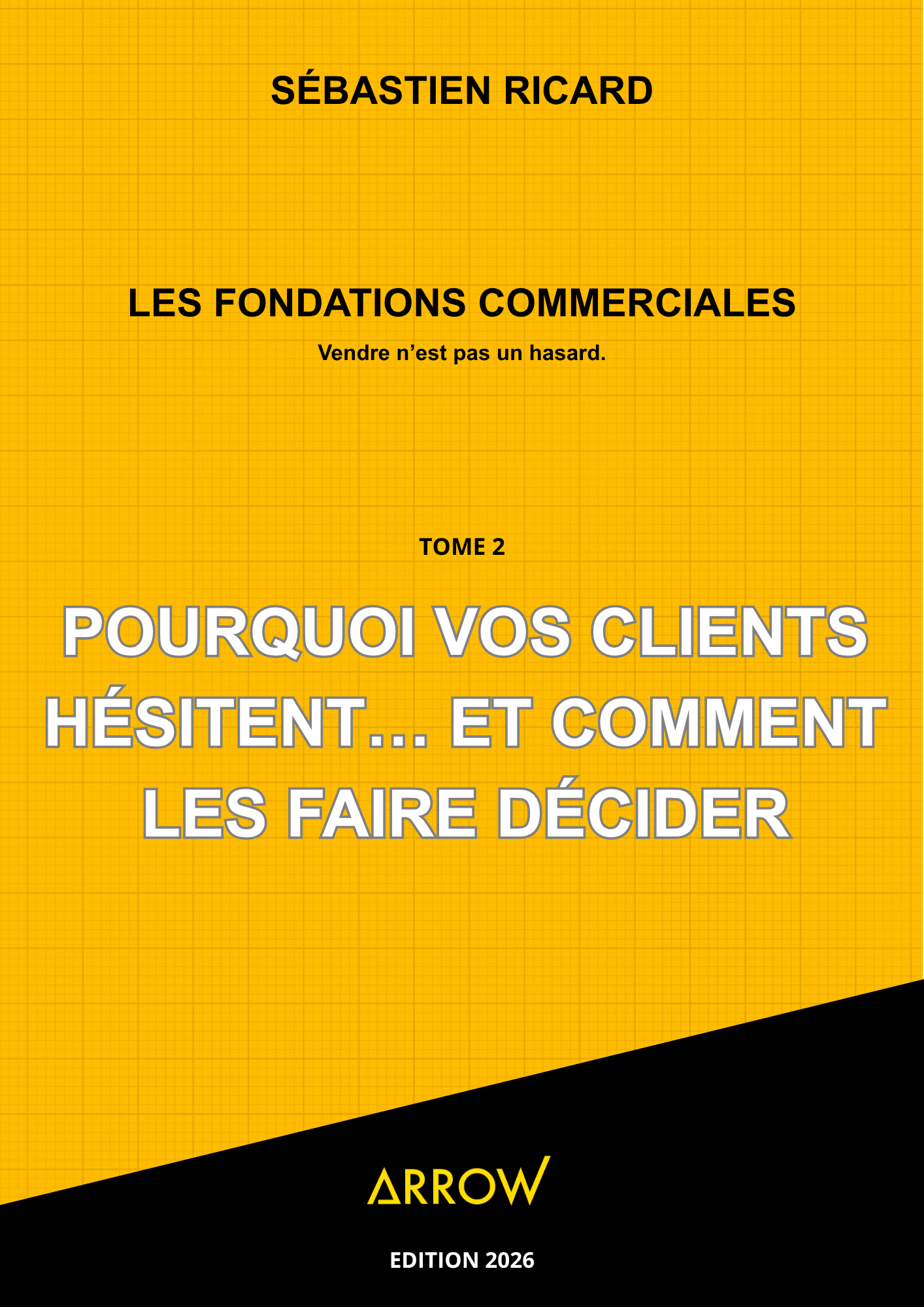 LES FONDATIONS COMMERCIALES - TOME 2 : POURQUOI VOS CLIENTS HÉSITENT… ET COMMENT LES FAIRE DÉCIDER