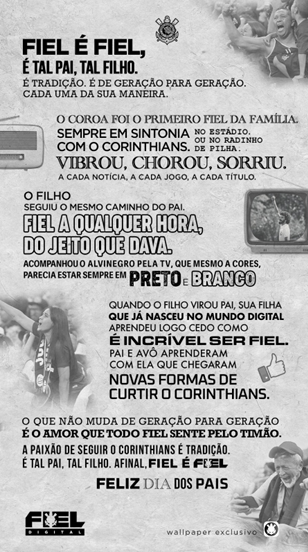 Peça criada para o Dia dos Pais, pensada para celebrar a relação entre gerações de torcedores do Corinthians.

O texto conecta avô, pai e filho por meio da paixão pelo clube, reforçando a ideia de que ser corintiano é algo que atravessa gerações. A p
