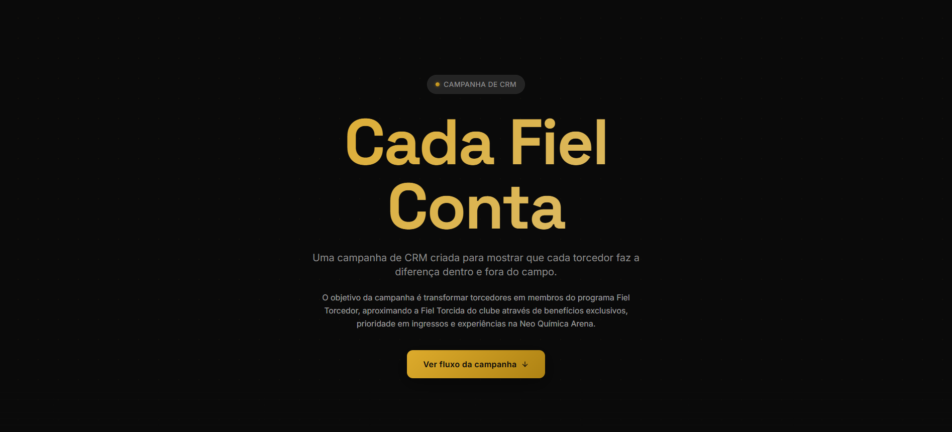 Campanha desenvolvida para promover o Fiel Torcedor, programa de sócios do Corinthians.

O conceito “Cada Fiel conta” parte da ideia de que cada torcedor tem um papel fundamental na história e na força do clube. A campanha buscou reforçar o sentiment
