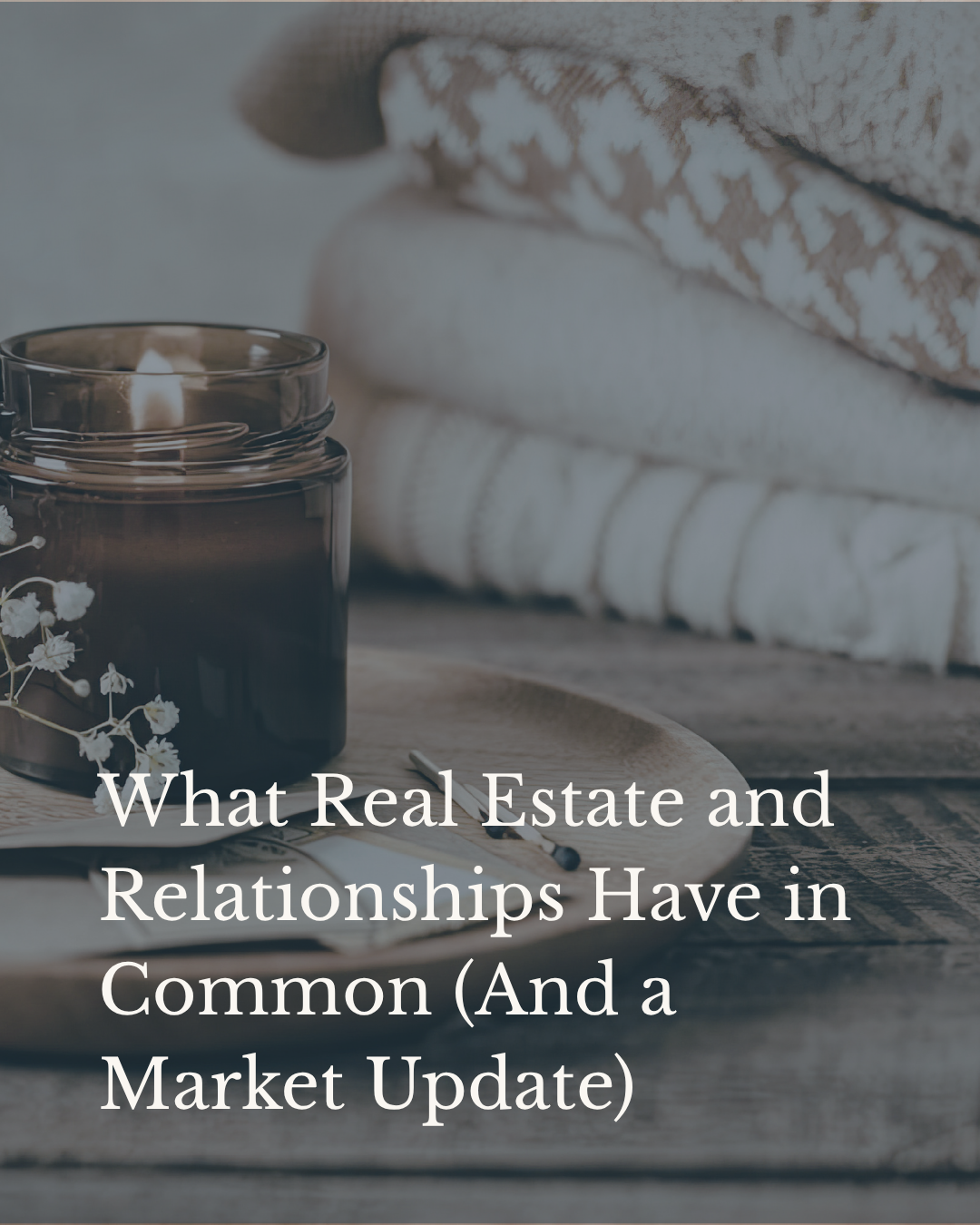 What Real Estate and Relationships Have in Common (And a Market Update)