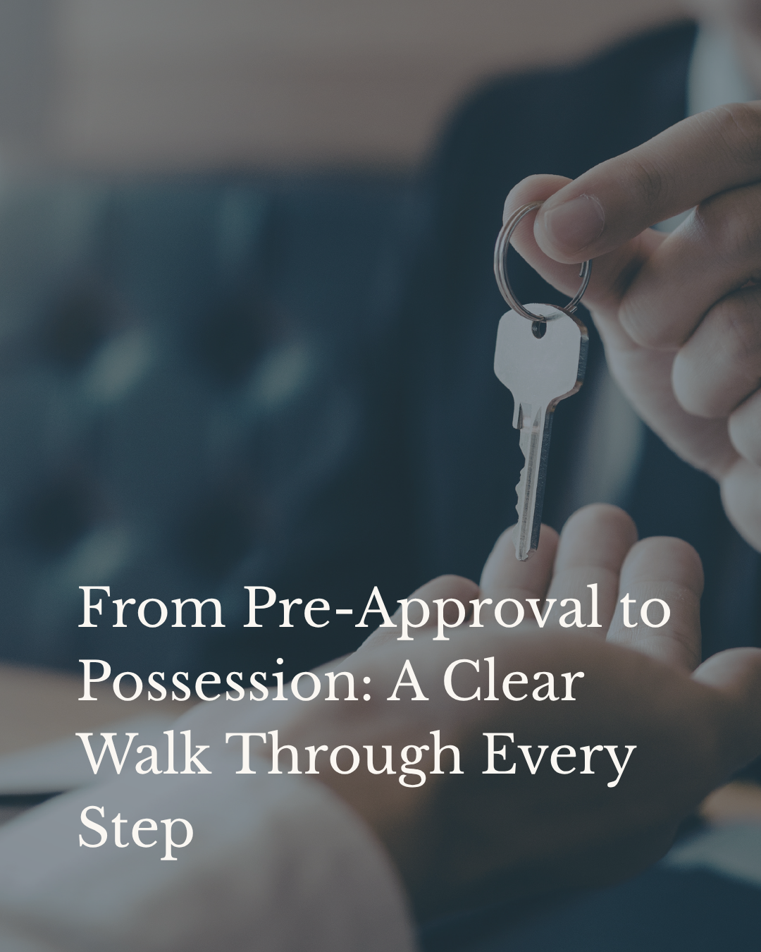 From Pre-Approval to Possession: A Clear Walk Through Every Step