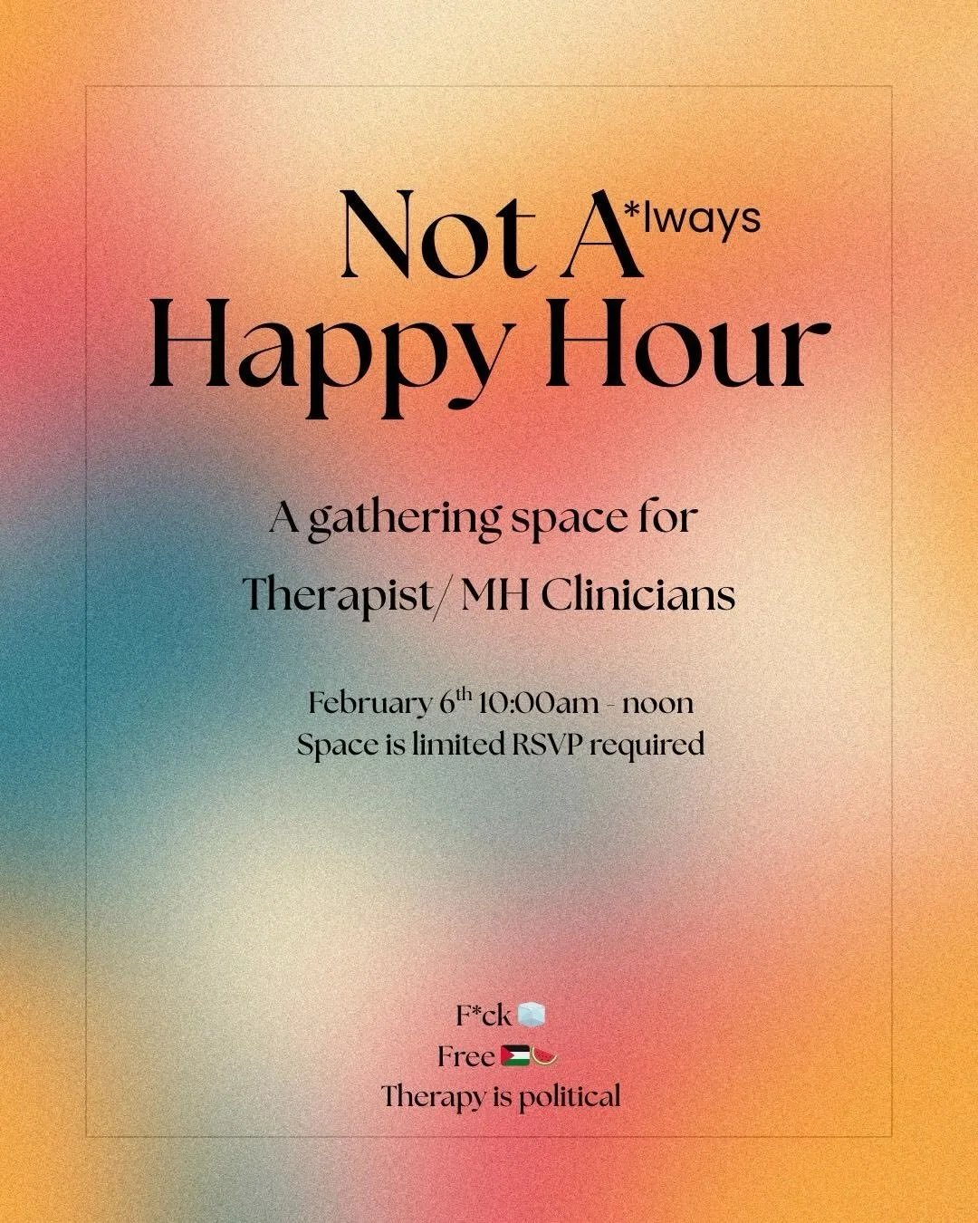 Not A*lways Happy Hour: 
A gathering space for therapist/ mental health clinicians

February 6th 10:00am - noon
Location: Meraki Community Center
100 West 46th Street, Minneapolis, MN 55419
(this is a securely locked building)

Zoom link available up