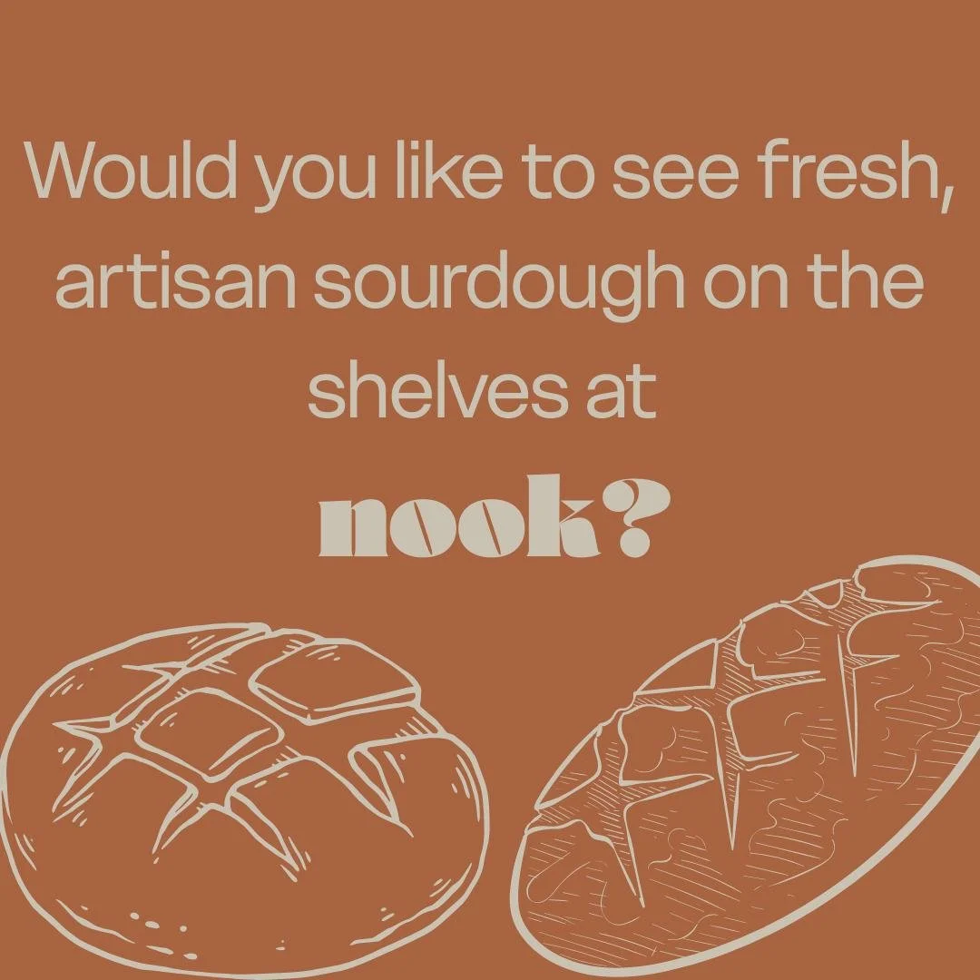 Would you like to see fresh sourdough on the shelves at Nook?

We are looking at stocking fresh, artisan baked local sourdough every weekend.... but.... only if it's something our customers and local community would buy.

Tell us what you think - com
