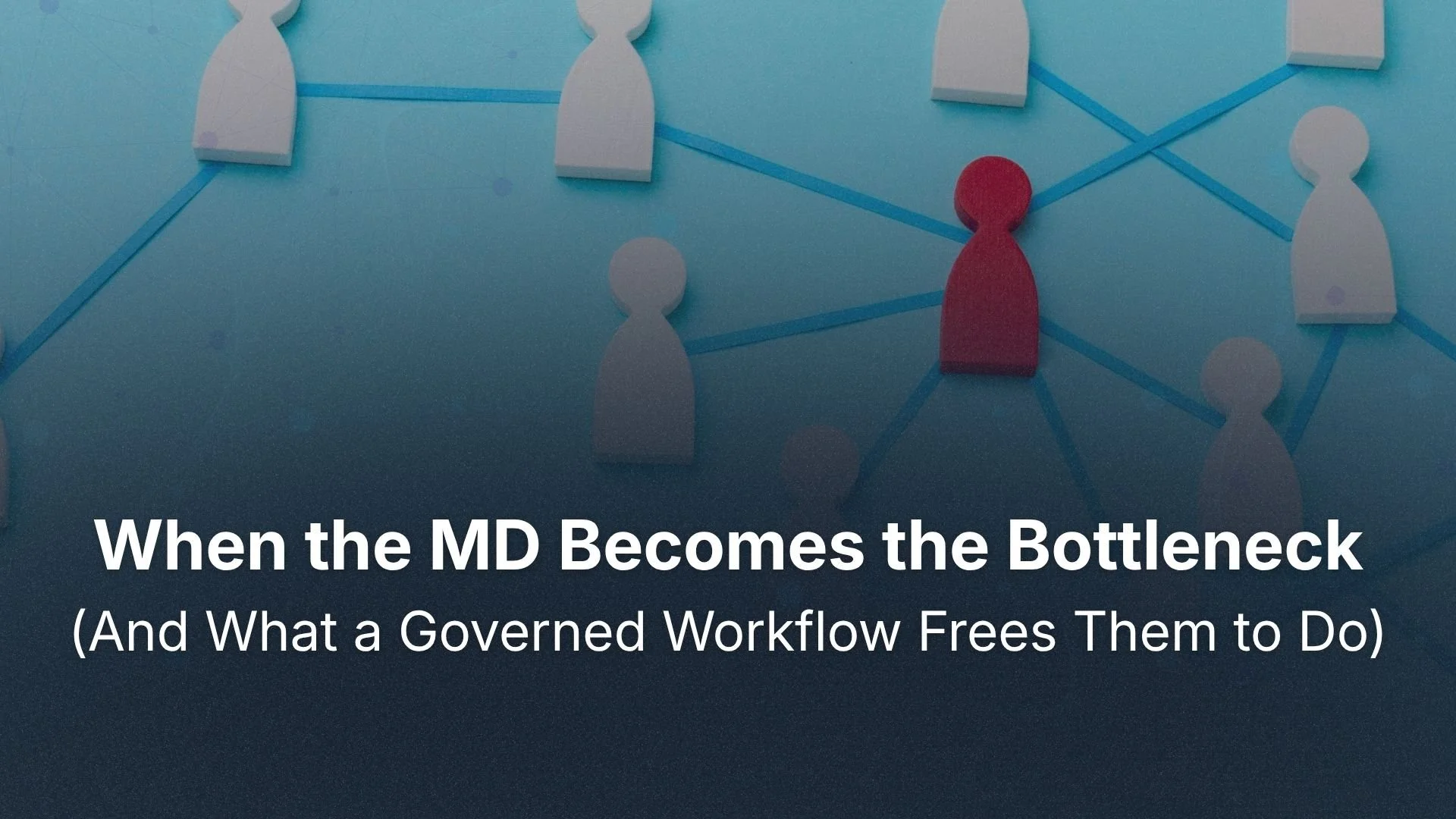 When the MD Becomes the Bottleneck (And What a Governed Workflow Frees Them to Do)
