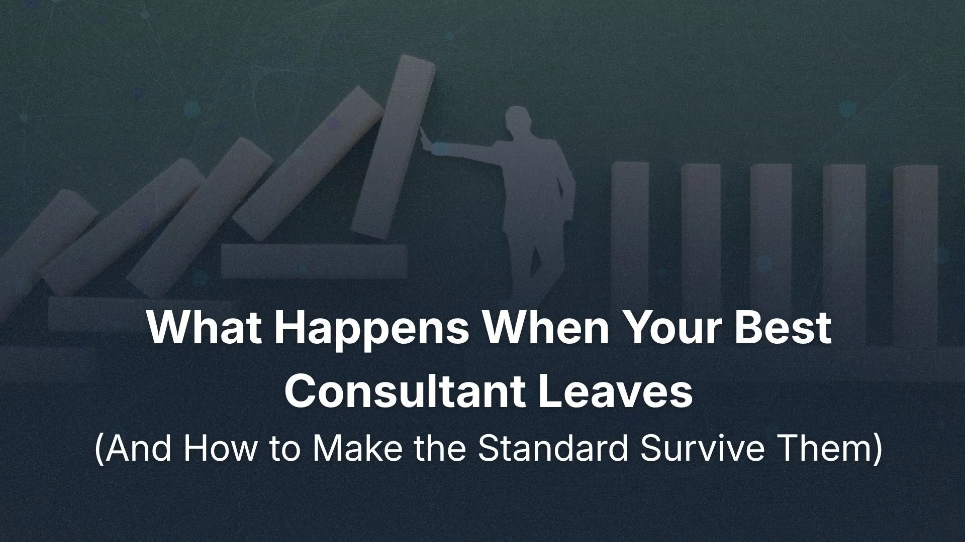 What Happens When Your Best Consultant Leaves (And How to Make the Standard Survive Them)