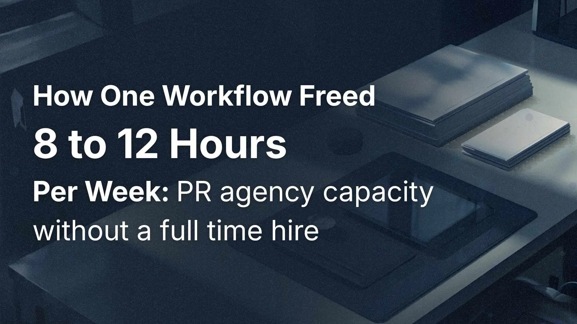 How One Workflow Freed 8 to 12 Hours Per Week: PR Agency Capacity Without a Full Time Hire