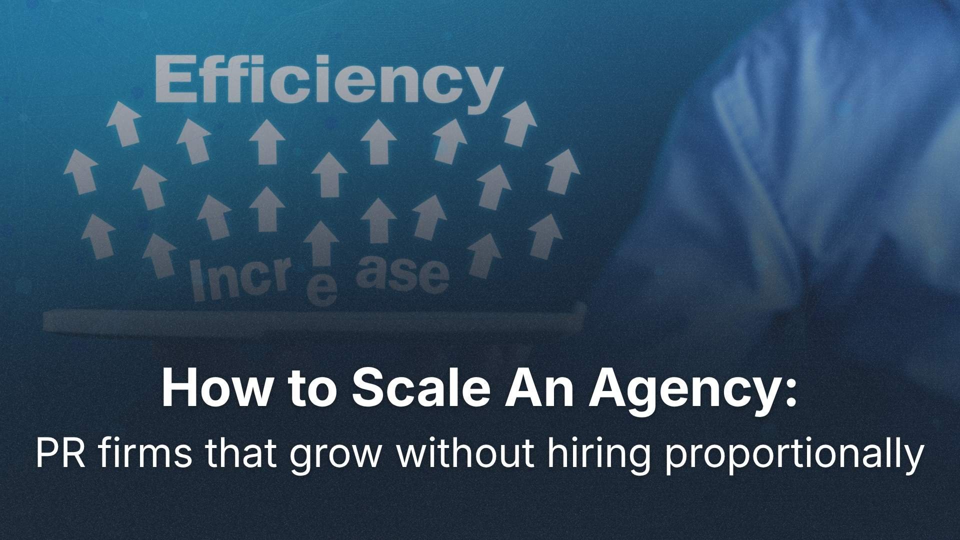 How to Scale An Agency: PR Firms That Grow Without Hiring Proportionally