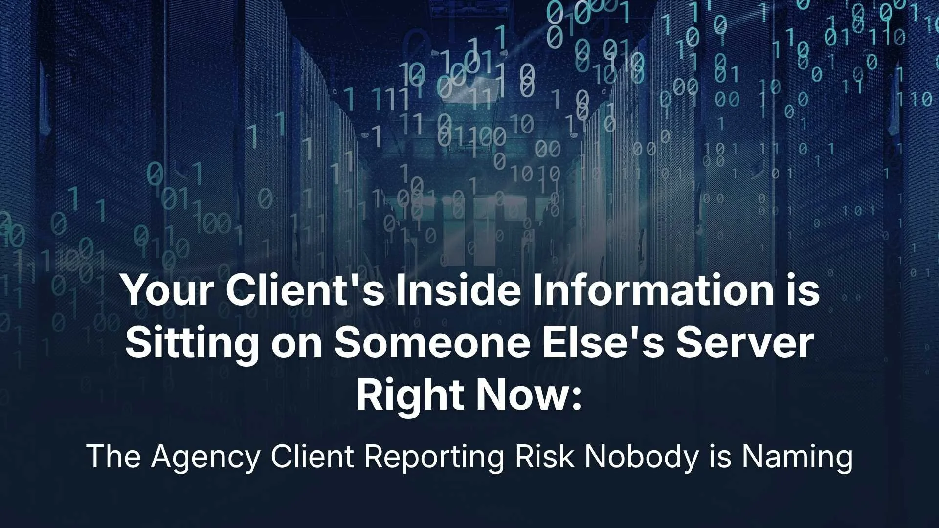 Your Client's Inside Information is Sitting on Someone Else's Server Right Now: The Agency Client Reporting Risk Nobody is Naming