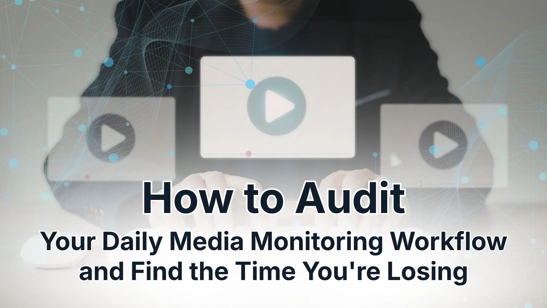 How to Audit Your Daily Media Monitoring Workflow and Find the Time You're Losing