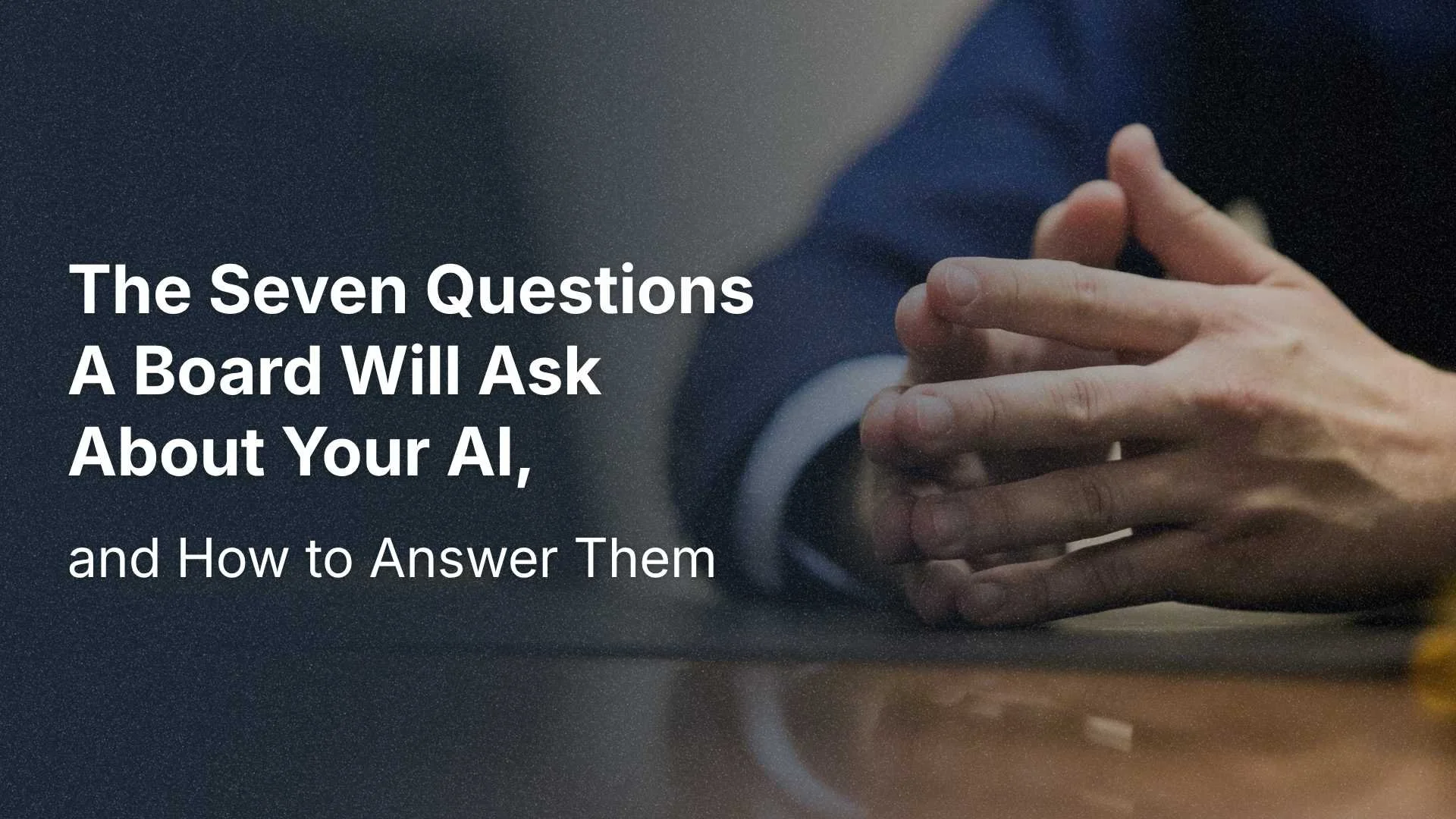 The Seven Questions A Board Will Ask About Your AI, And How to Answer Them