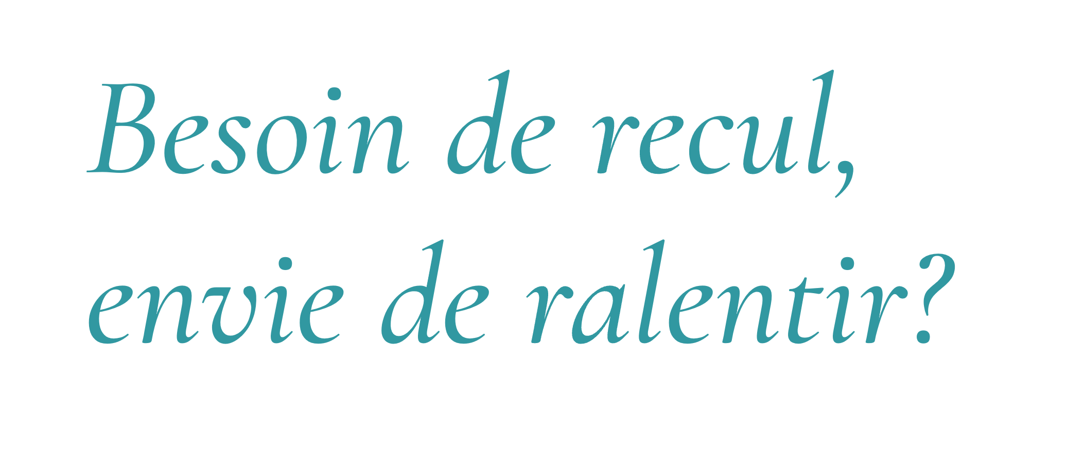 Texte "Besoin de recul, envie de ralentir ?", en bleu sur fond blanc, avec un style de police élégant et cursif.
